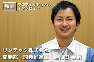 お客様の思いを技術で叶える【リンテック株式会社/勝間田 義信氏】